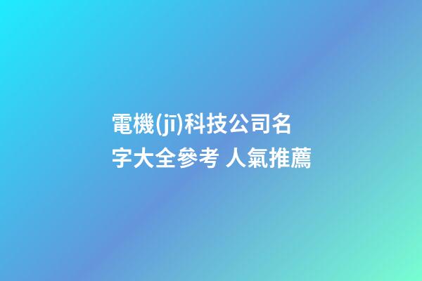 電機(jī)科技公司名字大全參考 人氣推薦-第1張-公司起名-玄機(jī)派
